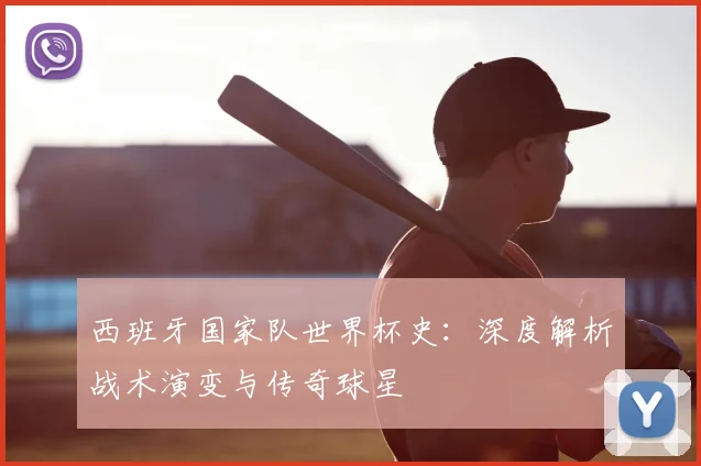 西班牙国家队世界杯史：深度解析战术演变与传奇球星