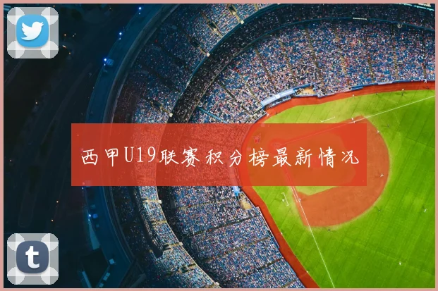 西甲U19联赛积分榜最新情况