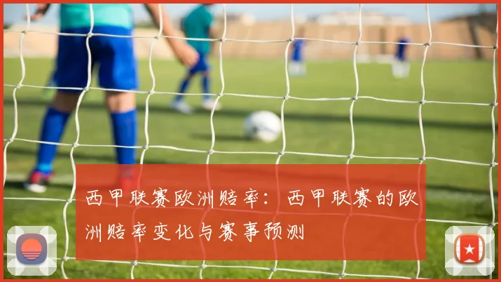 西甲联赛欧洲赔率:西甲联赛的欧洲赔率变化与赛事预测