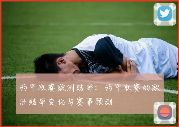 西甲联赛欧洲赔率：西甲联赛的欧洲赔率变化与赛事预测