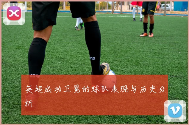 英超成功卫冕的球队表现与历史分析