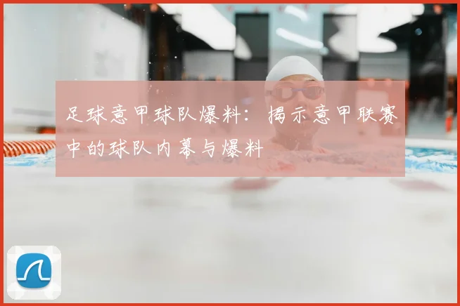 足球意甲球队爆料:揭示意甲联赛中的球队内幕与爆料